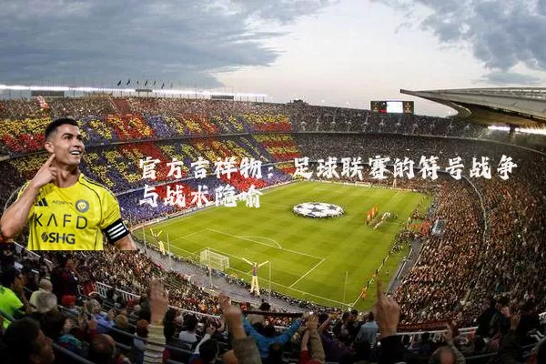 官方吉祥物:足球联赛的符号战争与战术隐喻
