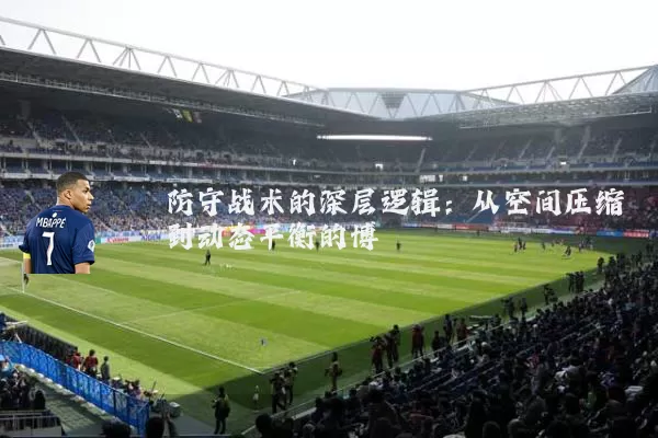 防守战术的深层逻辑：从空间压缩到动态平衡的博弈
