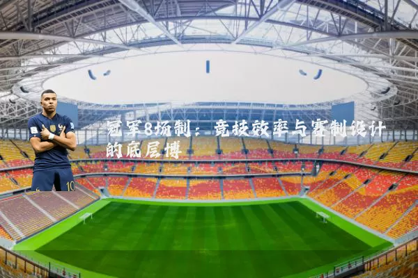冠军8场制:竞技效率与赛制设计的底层博弈