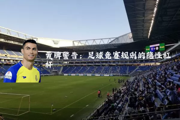 黄牌警告:足球竞赛规则的隐性杠杆