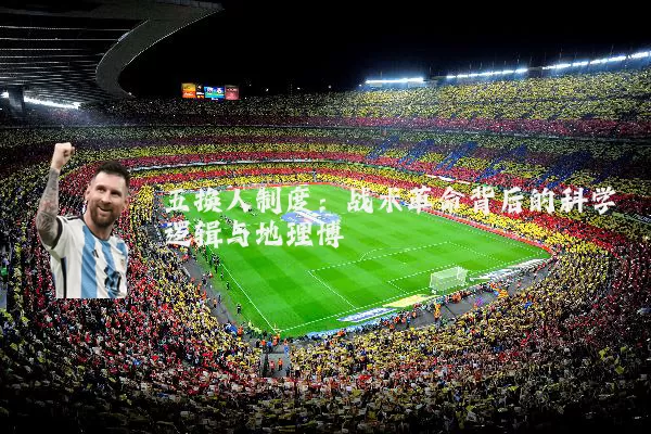 五换人制度：战术革命背后的科学逻辑与地理博弈