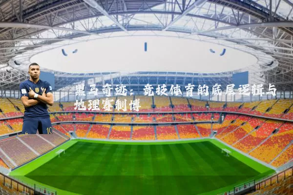 黑马奇迹：竞技体育的底层逻辑与地理赛制博弈