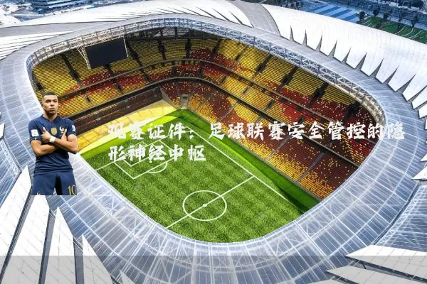 观赛证件：足球联赛安全管控的隐形神经中枢
