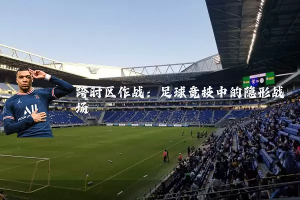 跨时区作战：足球竞技中的隐形战场